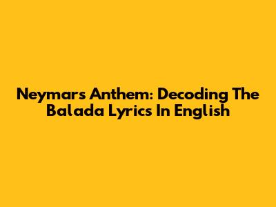 Neymar's Anthem: Decoding The "Balada" Lyrics In English
