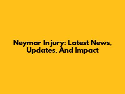 Neymar Injury: Latest News, Updates, And Impact