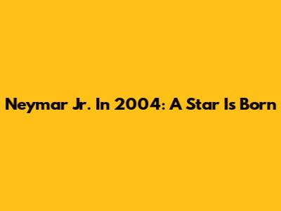 Neymar Jr. In 2004: A Star Is Born