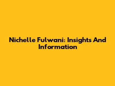 Nichelle Fulwani: Insights And Information