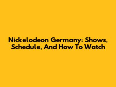 Nickelodeon Germany: Shows, Schedule, And How To Watch