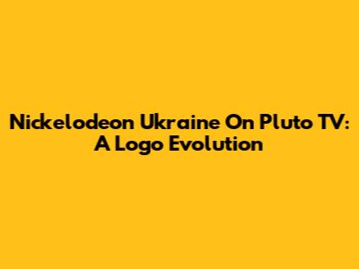 Nickelodeon Ukraine On Pluto TV: A Logo Evolution