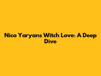 Nico Yaryan's Witch Love: A Deep Dive
