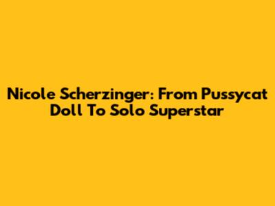 Nicole Scherzinger: From Pussycat Doll To Solo Superstar
