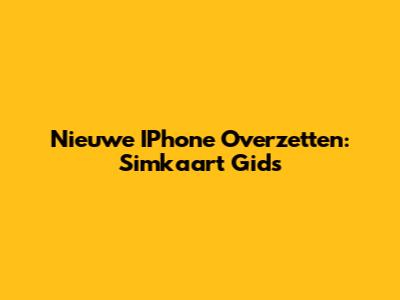 Nieuwe IPhone Overzetten: Simkaart Gids