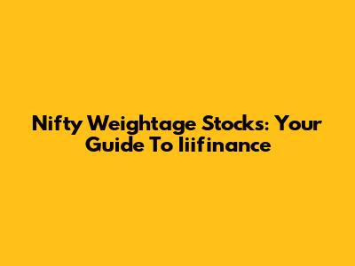 Nifty Weightage Stocks: Your Guide To Iiifinance