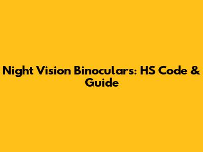 Night Vision Binoculars: HS Code & Guide