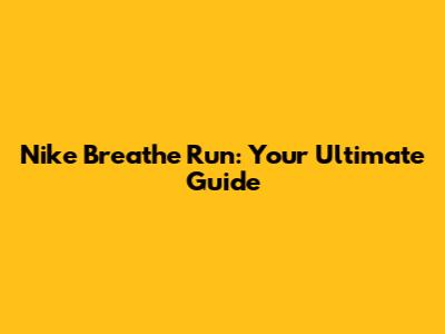 Nike Breathe Run: Your Ultimate Guide