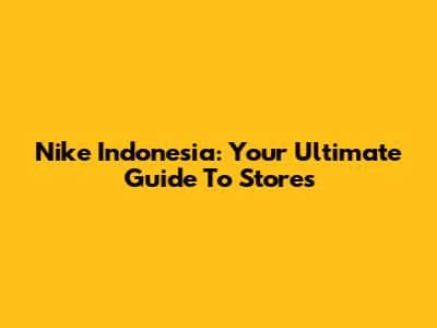 Nike Indonesia: Your Ultimate Guide To Stores