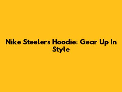 Nike Steelers Hoodie: Gear Up In Style