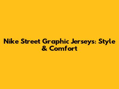 Nike Street Graphic Jerseys: Style & Comfort