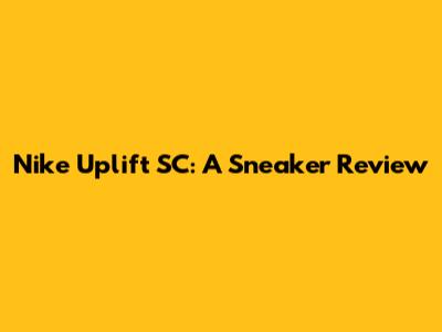 Nike Uplift SC: A Sneaker Review