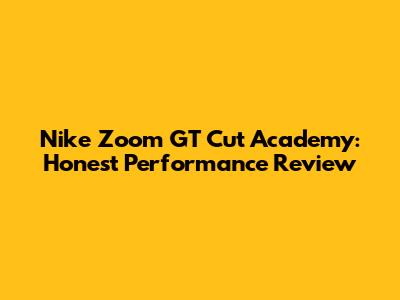 Nike Zoom GT Cut Academy: Honest Performance Review