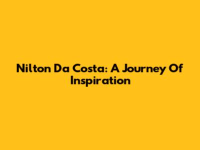Nilton Da Costa: A Journey Of Inspiration