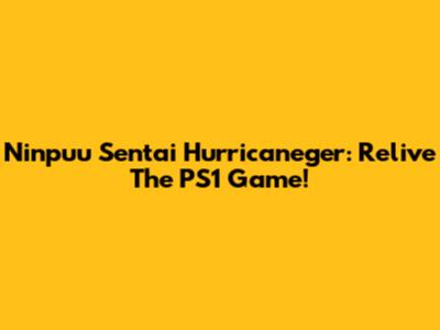 Ninpuu Sentai Hurricaneger: Relive The PS1 Game!