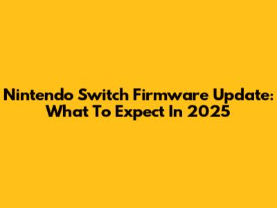 Nintendo Switch Firmware Update: What To Expect In 2025