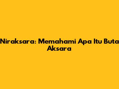 Niraksara: Memahami Apa Itu Buta Aksara