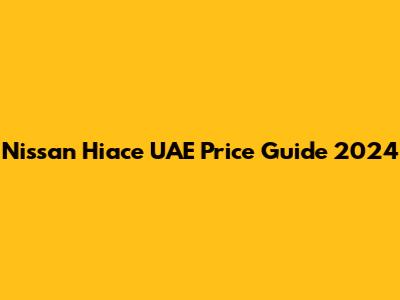 Nissan Hiace UAE Price Guide 2024