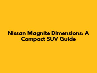 Nissan Magnite Dimensions: A Compact SUV Guide