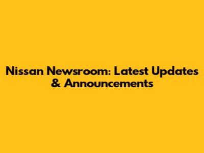 Nissan Newsroom: Latest Updates & Announcements