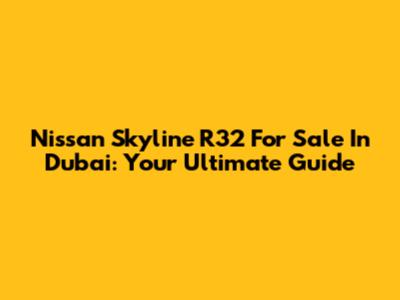 Nissan Skyline R32 For Sale In Dubai: Your Ultimate Guide