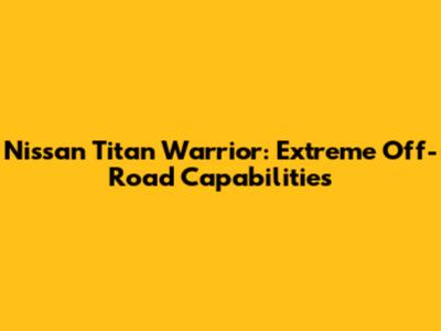 Nissan Titan Warrior: Extreme Off-Road Capabilities