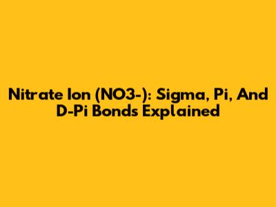 Nitrate Ion (NO3-): Sigma, Pi, And D-Pi Bonds Explained