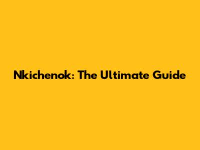 Nkichenok: The Ultimate Guide