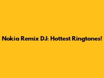 Nokia Remix DJ: Hottest Ringtones!