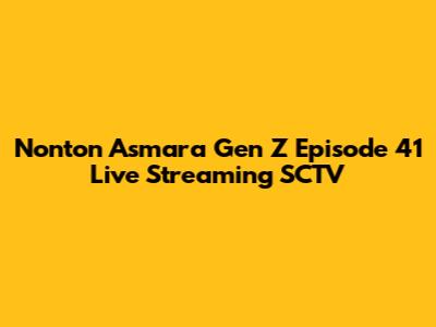 Nonton Asmara Gen Z Episode 41 Live Streaming SCTV