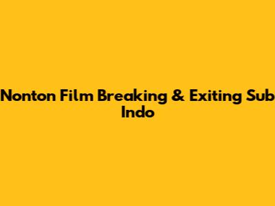 Nonton Film Breaking & Exiting Sub Indo