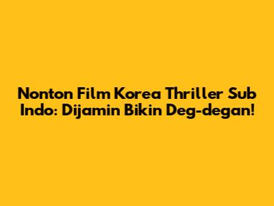 Nonton Film Korea Thriller Sub Indo: Dijamin Bikin Deg-degan!