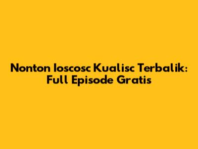 Nonton Ioscosc Kualisc Terbalik: Full Episode Gratis