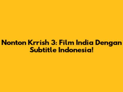 Nonton Krrish 3: Film India Dengan Subtitle Indonesia!