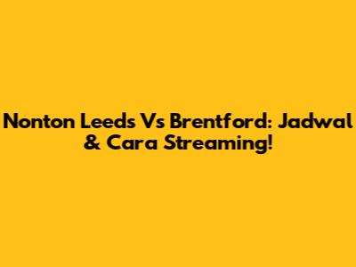 Nonton Leeds Vs Brentford: Jadwal & Cara Streaming!