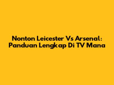 Nonton Leicester Vs Arsenal: Panduan Lengkap Di TV Mana