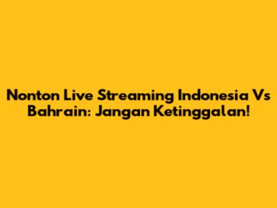 Nonton Live Streaming Indonesia Vs Bahrain: Jangan Ketinggalan!