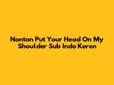 Nonton Put Your Head On My Shoulder Sub Indo Keren