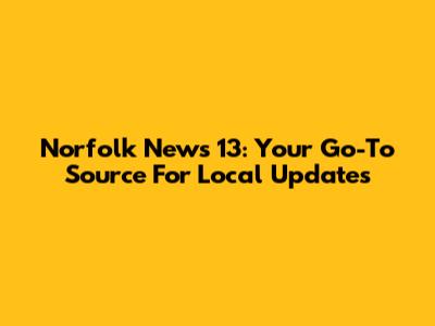 Norfolk News 13: Your Go-To Source For Local Updates
