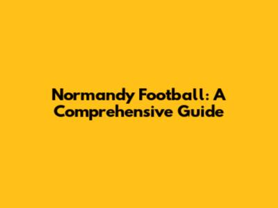 Normandy Football: A Comprehensive Guide