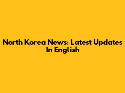 North Korea News: Latest Updates In English