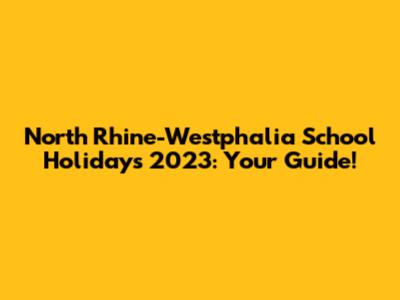 North Rhine-Westphalia School Holidays 2023: Your Guide!