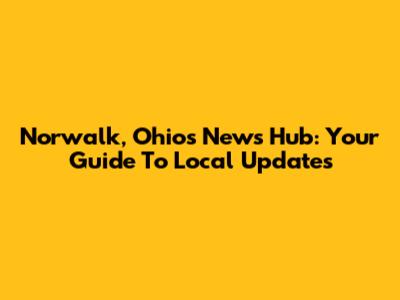 Norwalk, Ohio's News Hub: Your Guide To Local Updates