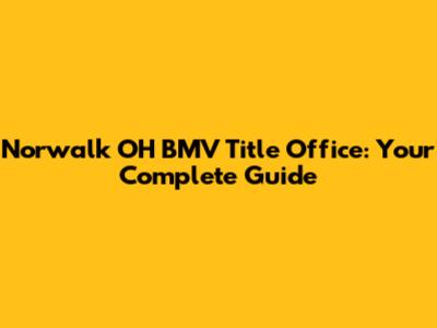 Norwalk OH BMV Title Office: Your Complete Guide