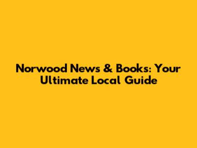 Norwood News & Books: Your Ultimate Local Guide
