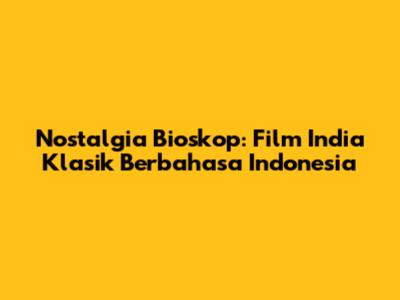 Nostalgia Bioskop: Film India Klasik Berbahasa Indonesia