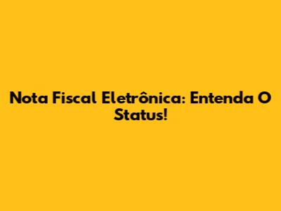 Nota Fiscal Eletrônica: Entenda O Status!