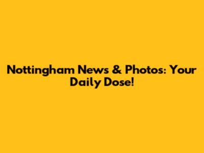 Nottingham News & Photos: Your Daily Dose!