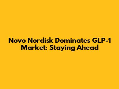 Novo Nordisk Dominates GLP-1 Market: Staying Ahead