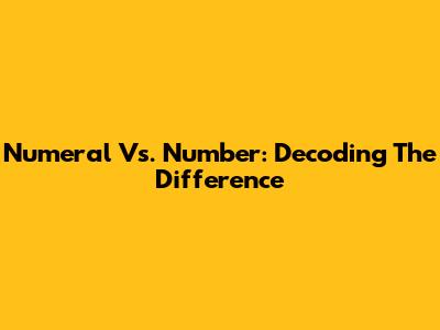 Numeral Vs. Number: Decoding The Difference